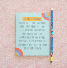 Load image into Gallery viewer, You are So Important Encouragement &amp; Emotional Support Uplifting Greeting Card
